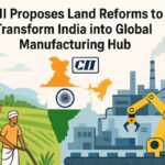 CII Proposes Land Reforms to Transform India into Global Manufacturing Hub.