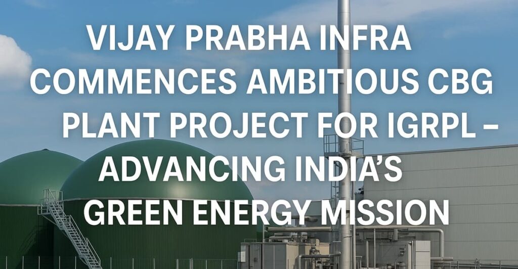 Vijay Prabha Infra Commences Ambitious CBG Plant Project for IGRPL – Advancing India’s Green Energy Mission.