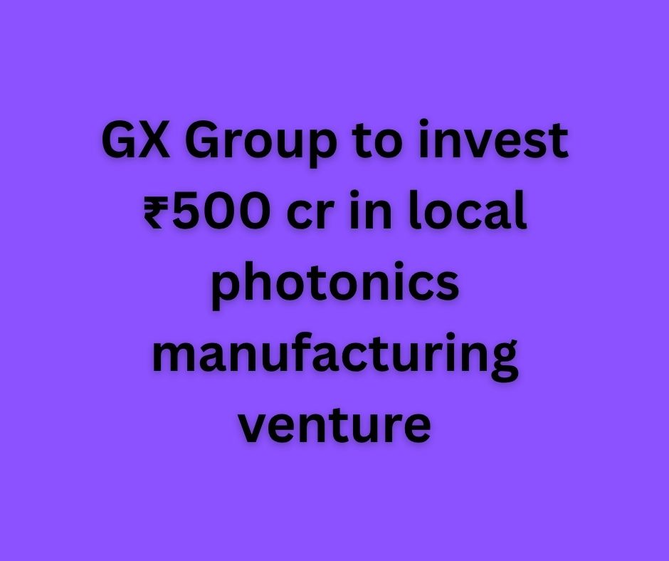 GX Group to Build India's First Indigenous Photonics Chip Plant with ₹500 Crore Investment.