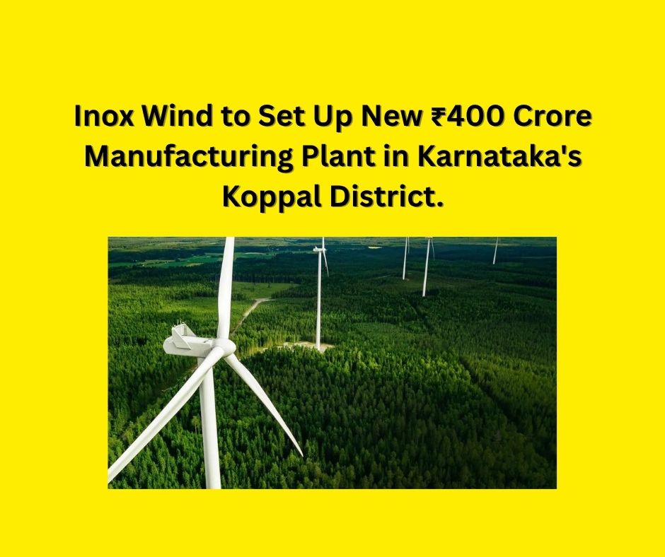 Inox Wind to Set Up New ₹400 Crore Manufacturing Plant in Karnataka's Koppal District.