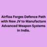 Airfloa Forges Defence Path with New JV to Manufacture Advanced Weapon Systems in India.