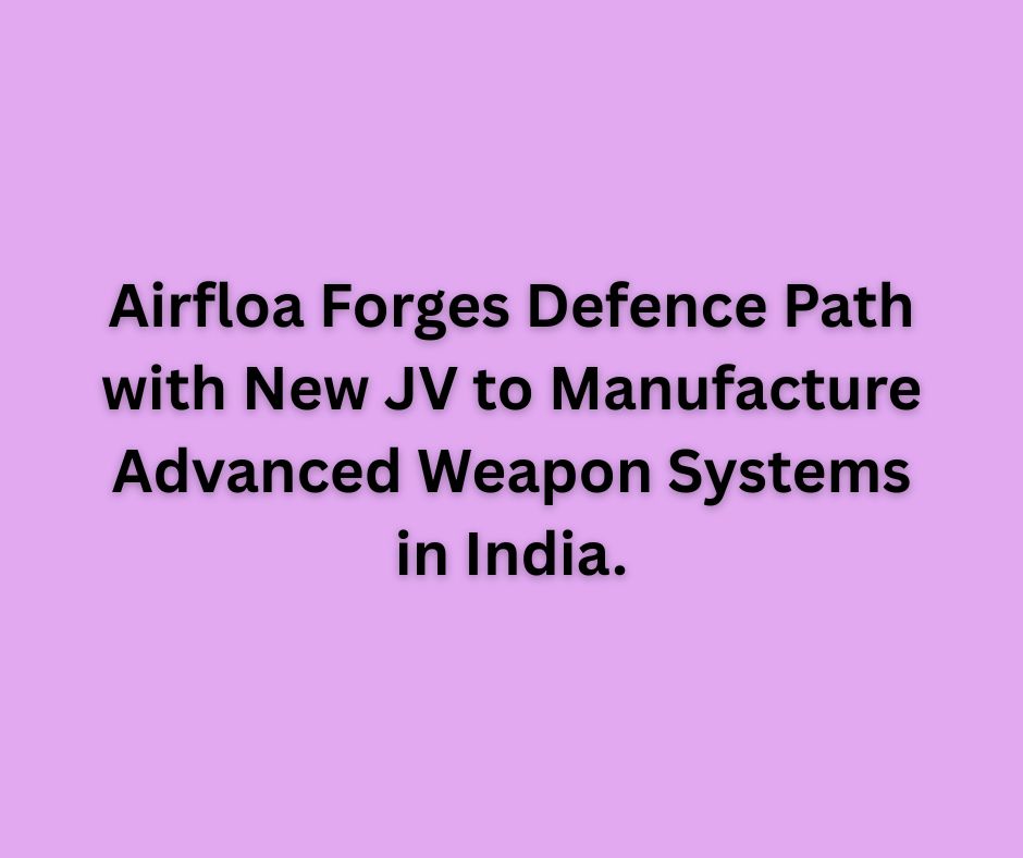 Airfloa Forges Defence Path with New JV to Manufacture Advanced Weapon Systems in India.