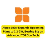 Alpex Solar Expands Upcoming Plant to 2.2 GW, Betting Big on Advanced TOPCon Tech