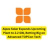 Alpex Solar Expands Upcoming Plant to 2.2 GW, Betting Big on Advanced TOPCon Tech