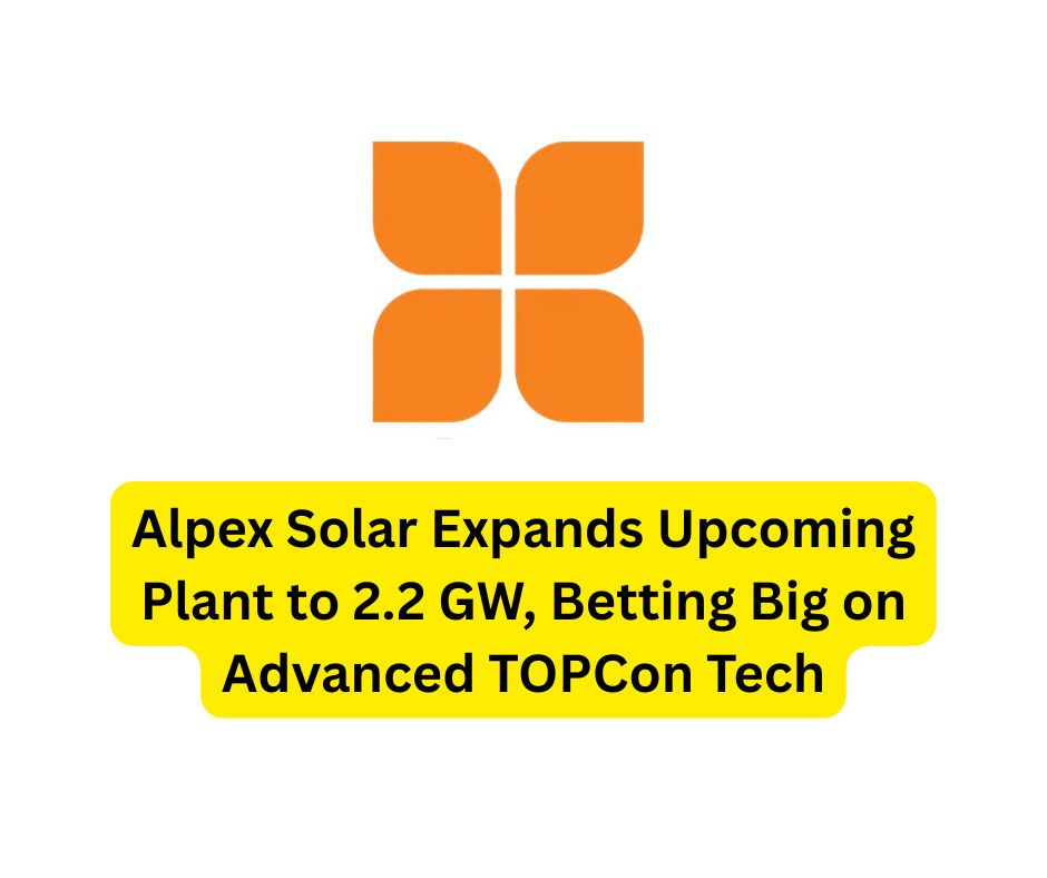 Alpex Solar Expands Upcoming Plant to 2.2 GW, Betting Big on Advanced TOPCon Tech