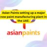 Asian Paints setting up a major new paint manufacturing plant in the UAE.