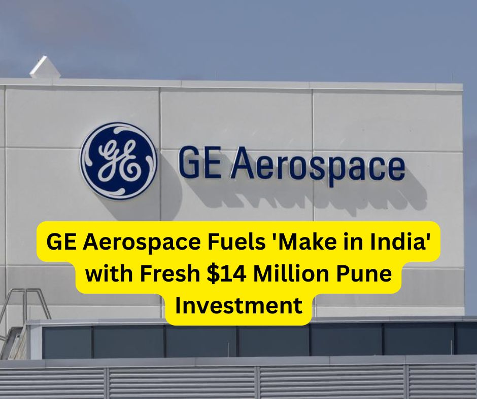 GE Aerospace Fuels 'Make in India' with Fresh $14 Million Pune Investment.