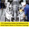 PTC Industries Scales Up Mehsana Unit Amid Export Boom in Precision Castings