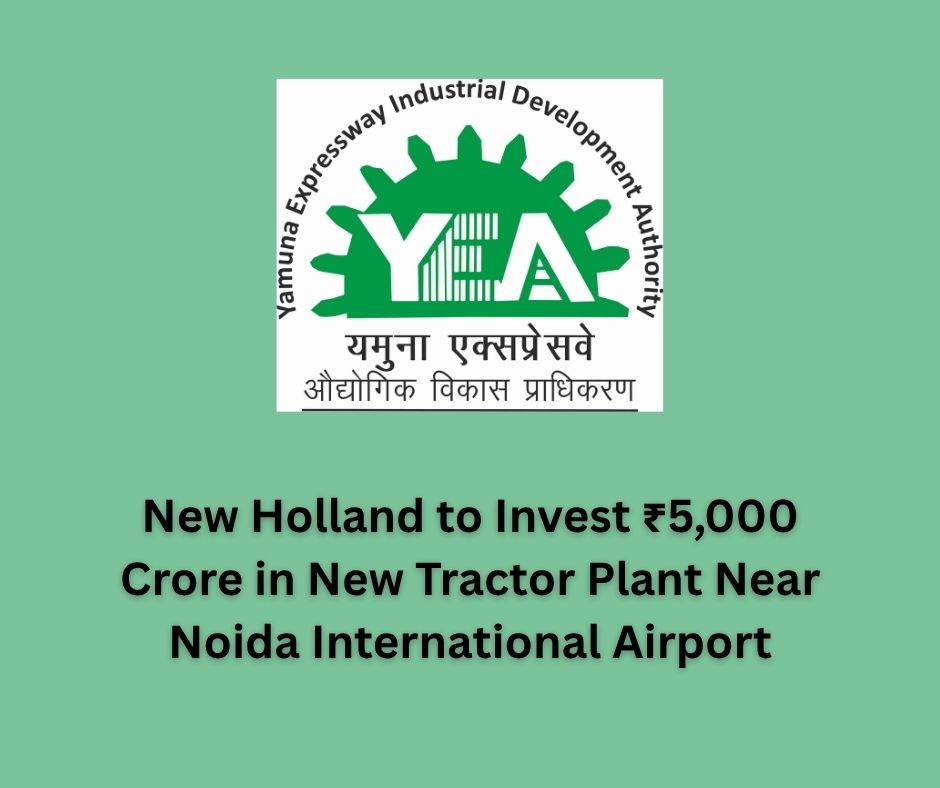 New Holland to Invest ₹5,000 Crore in New Tractor Plant Near Noida International Airport.