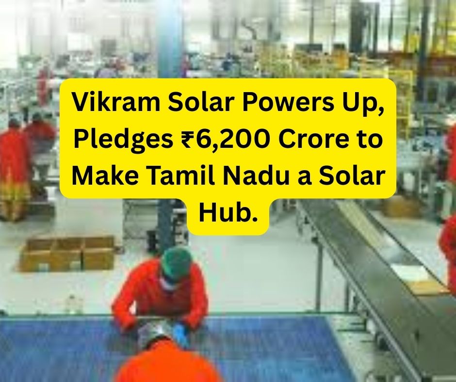 Vikram Solar Powers Up, Pledges ₹6,200 Crore to Make Tamil Nadu a Solar Hub.