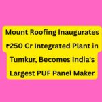 Mount Roofing Inaugurates ₹250 Cr Integrated Plant in Tumkur, Becomes India's Largest PUF Panel Maker.