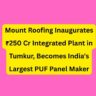 Mount Roofing Inaugurates ₹250 Cr Integrated Plant in Tumkur, Becomes India's Largest PUF Panel Maker. Mount Roofing Inaugurates ₹250 Cr Integrated Plant in Tumkur, Becomes India's Largest PUF Panel Maker.