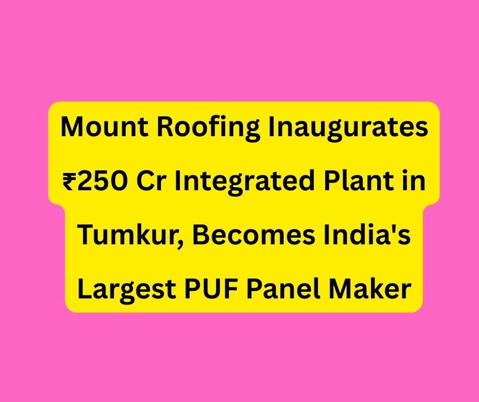 Mount Roofing Inaugurates ₹250 Cr Integrated Plant in Tumkur, Becomes India's Largest PUF Panel Maker. Mount Roofing Inaugurates ₹250 Cr Integrated Plant in Tumkur, Becomes India's Largest PUF Panel Maker.