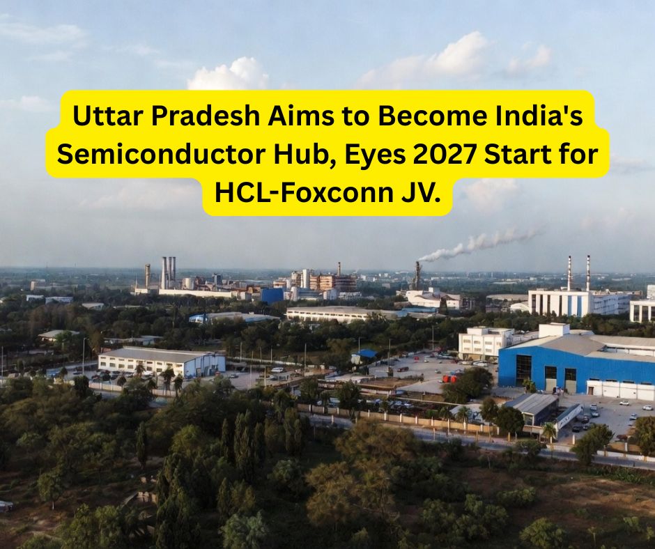Uttar Pradesh Aims to Become India's Semiconductor Hub, Eyes 2027 Start for HCL-Foxconn JV.