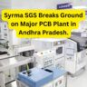 Syrma SGS Breaks Ground on Major PCB Plant in Andhra Pradesh.