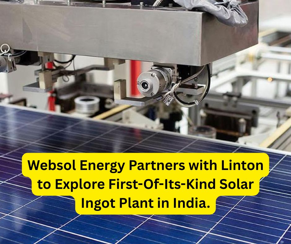 Websol Energy Partners with Linton to Explore First-Of-Its-Kind Solar Ingot Plant in India. Websol Energy Partners with Linton to Explore First-Of-Its-Kind Solar Ingot Plant in India.