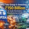 Why Tata Group Is Investing ₹150 Billion to Scale Electronics Manufacturing in India.