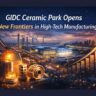 GIDC Ceramic Park Opens New Frontiers in High-Tech Manufacturing.