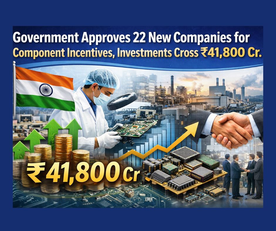 Government Approves 22 New Companies for Component Incentives, Investments Cross ₹41,800 Cr. Government Approves 22 New Companies for Component Incentives, Investments Cross ₹41,800 Cr.