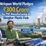 Welspun World Pledges ₹300 Crore for PVC Manufacturing at Deoghar Plastic Park.