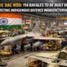 Historic DAC Nod 114 Rafales to Be Built in India, Boosting Indigenous Defence Manufacturing.